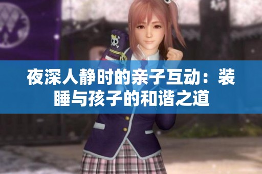 夜深人静时的亲子互动：装睡与孩子的和谐之道