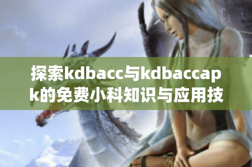探索kdbacc与kdbaccapk的免费小科知识与应用技巧