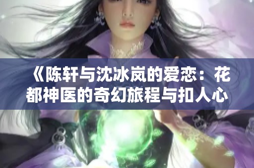 《陈轩与沈冰岚的爱恋：花都神医的奇幻旅程与扣人心弦的结局》