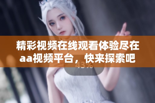 精彩视频在线观看体验尽在aa视频平台，快来探索吧