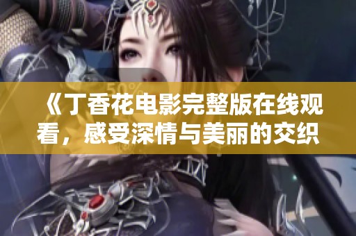 《丁香花电影完整版在线观看，感受深情与美丽的交织》