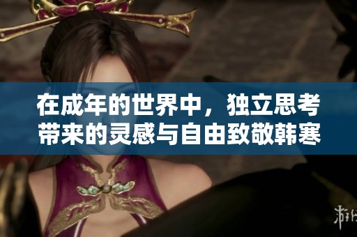 在成年的世界中，独立思考带来的灵感与自由致敬韩寒