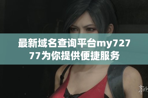 最新域名查询平台my72777为你提供便捷服务