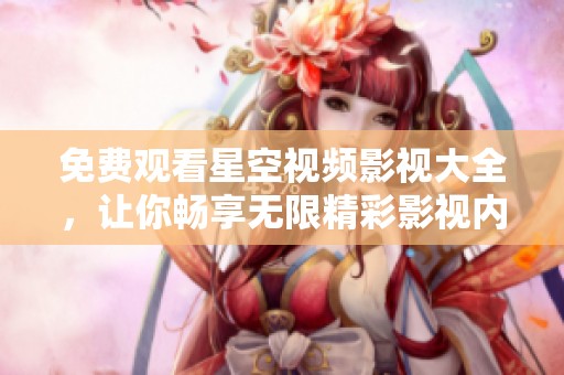 免费观看星空视频影视大全，让你畅享无限精彩影视内容
