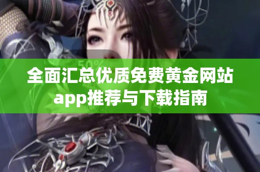 全面汇总优质免费黄金网站app推荐与下载指南