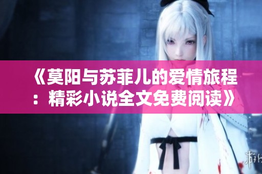 《莫阳与苏菲儿的爱情旅程：精彩小说全文免费阅读》