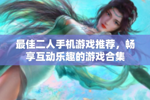 最佳二人手机游戏推荐，畅享互动乐趣的游戏合集