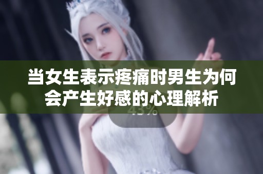 当女生表示疼痛时男生为何会产生好感的心理解析