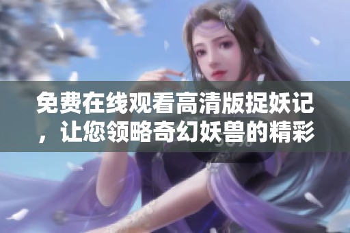免费在线观看高清版捉妖记，让您领略奇幻妖兽的精彩冒险