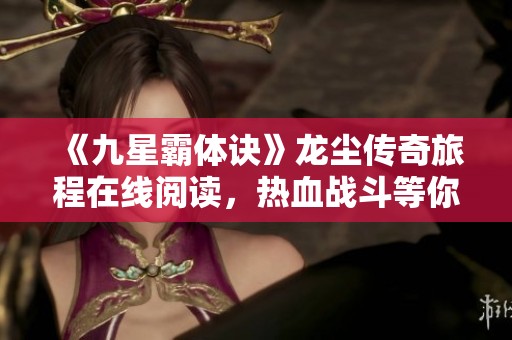 《九星霸体诀》龙尘传奇旅程在线阅读，热血战斗等你来体验
