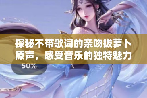 探秘不带歌词的亲吻拔萝卜原声，感受音乐的独特魅力