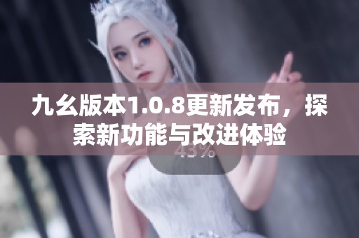 九幺版本1.0.8更新发布，探索新功能与改进体验