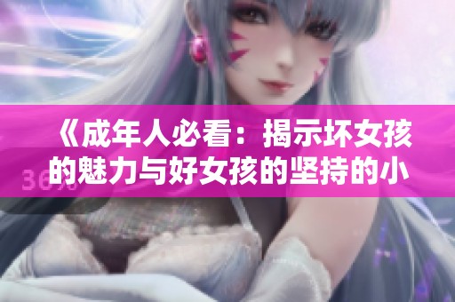 《成年人必看：揭示坏女孩的魅力与好女孩的坚持的小说推荐》