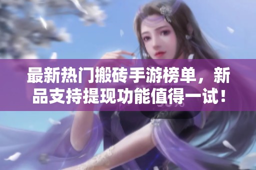 最新热门搬砖手游榜单，新品支持提现功能值得一试！