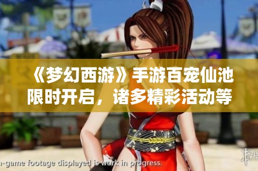 《梦幻西游》手游百宠仙池限时开启，诸多精彩活动等你参与！
