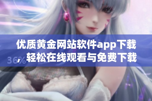 优质黄金网站软件app下载，轻松在线观看与免费下载服务