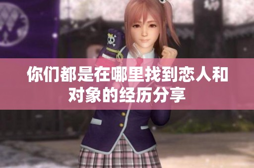 你们都是在哪里找到恋人和对象的经历分享