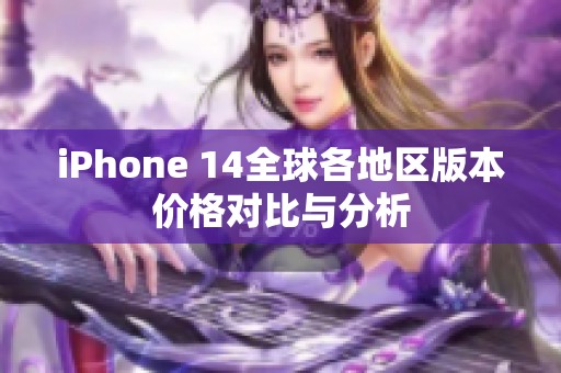 iPhone 14全球各地区版本价格对比与分析
