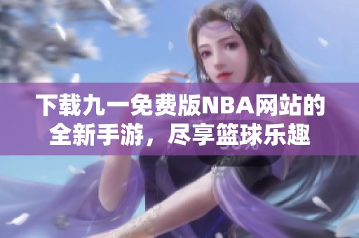 下载九一免费版NBA网站的全新手游，尽享篮球乐趣