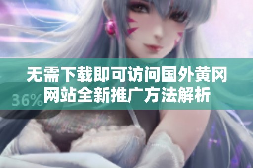 无需下载即可访问国外黄冈网站全新推广方法解析