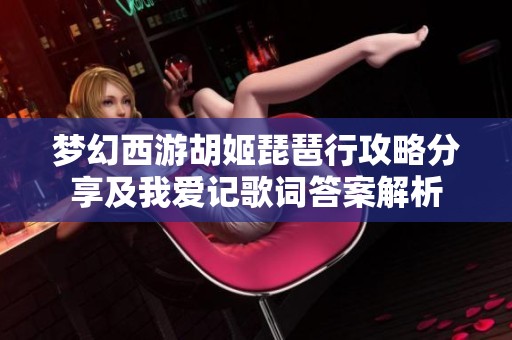 梦幻西游胡姬琵琶行攻略分享及我爱记歌词答案解析