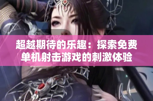 超越期待的乐趣：探索免费单机射击游戏的刺激体验