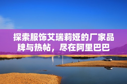 探索服饰艾瑞莉娅的厂家品牌与热帖，尽在阿里巴巴