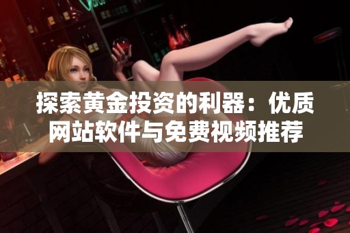 探索黄金投资的利器：优质网站软件与免费视频推荐