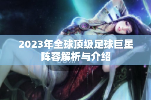 2023年全球顶级足球巨星阵容解析与介绍