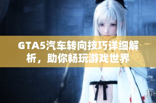 GTA5汽车转向技巧详细解析，助你畅玩游戏世界