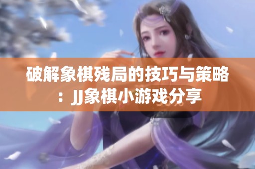 破解象棋残局的技巧与策略：JJ象棋小游戏分享