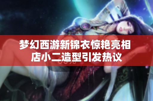 梦幻西游新锦衣惊艳亮相 店小二造型引发热议