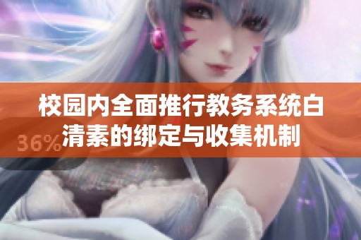 校园内全面推行教务系统白清素的绑定与收集机制
