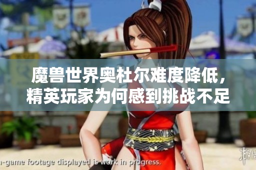 魔兽世界奥杜尔难度降低，精英玩家为何感到挑战不足？