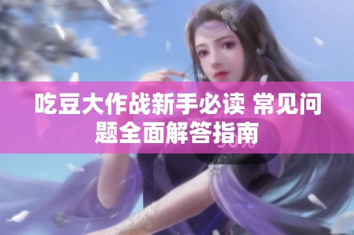 吃豆大作战新手必读 常见问题全面解答指南