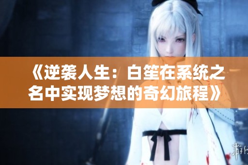 《逆袭人生：白笙在系统之名中实现梦想的奇幻旅程》