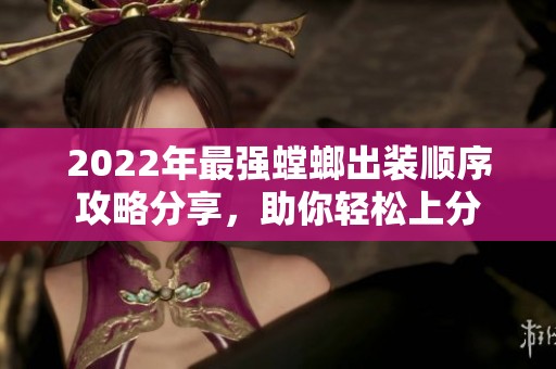 2022年最强螳螂出装顺序攻略分享，助你轻松上分