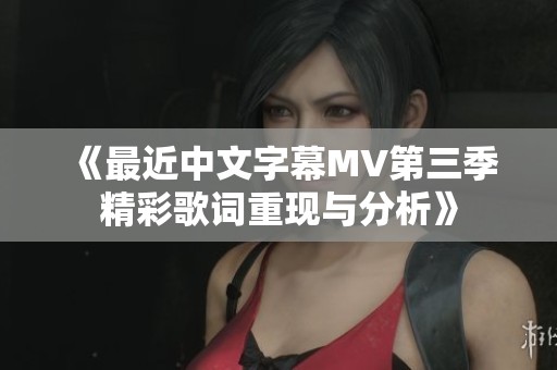 《最近中文字幕MV第三季精彩歌词重现与分析》