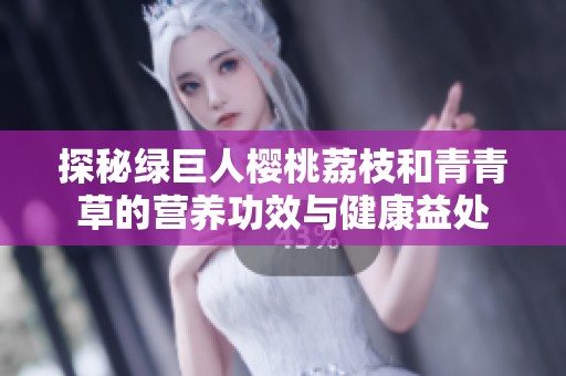 探秘绿巨人樱桃荔枝和青青草的营养功效与健康益处