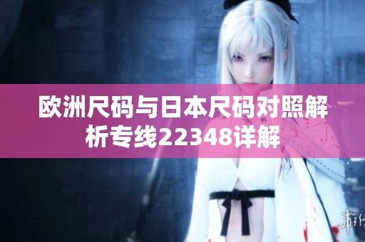 欧洲尺码与日本尺码对照解析专线22348详解