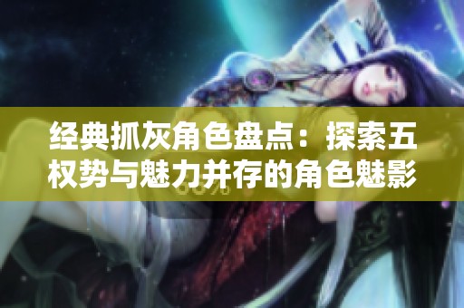 经典抓灰角色盘点：探索五权势与魅力并存的角色魅影