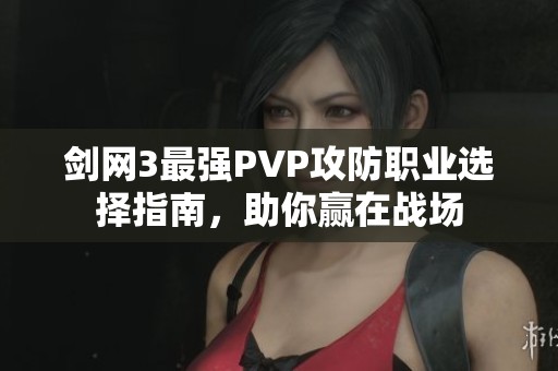 剑网3最强PVP攻防职业选择指南，助你赢在战场