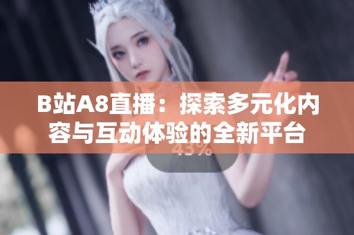 B站A8直播：探索多元化内容与互动体验的全新平台