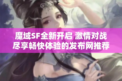 魔域SF全新开启 激情对战尽享畅快体验的发布网推荐