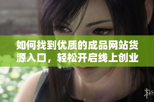 如何找到优质的成品网站货源入口，轻松开启线上创业之路