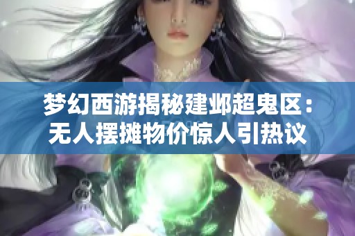 梦幻西游揭秘建邺超鬼区：无人摆摊物价惊人引热议