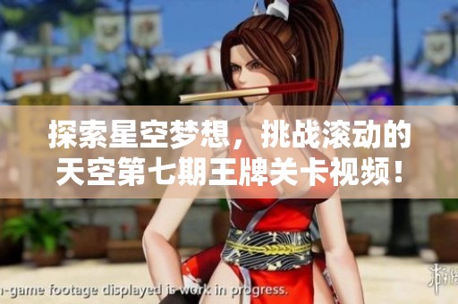 探索星空梦想，挑战滚动的天空第七期王牌关卡视频！