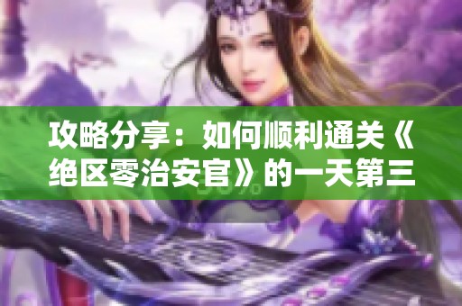 攻略分享：如何顺利通关《绝区零治安官》的一天第三关