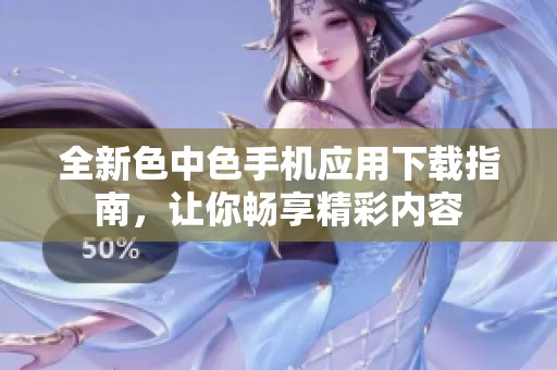 全新色中色手机应用下载指南，让你畅享精彩内容