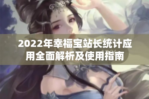 2022年幸福宝站长统计应用全面解析及使用指南